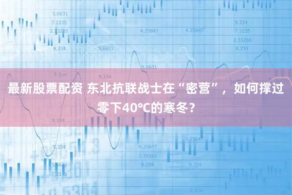 最新股票配资 东北抗联战士在“密营”，如何撑过零下40℃的寒冬？