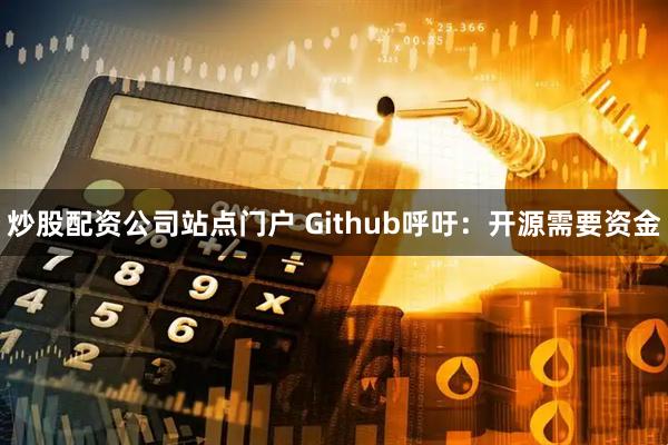 炒股配资公司站点门户 Github呼吁：开源需要资金