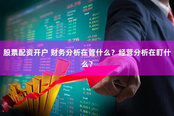 股票配资开户 财务分析在管什么？经营分析在盯什么？