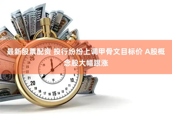 最新股票配资 投行纷纷上调甲骨文目标价 A股概念股大幅跟涨