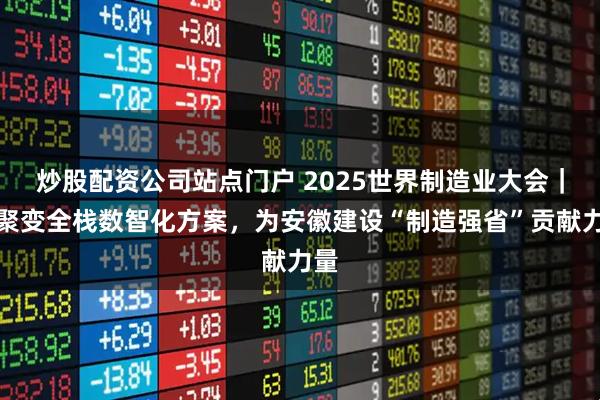炒股配资公司站点门户 2025世界制造业大会｜超聚变全栈数智化方案，为安徽建设“制造强省”贡献力量