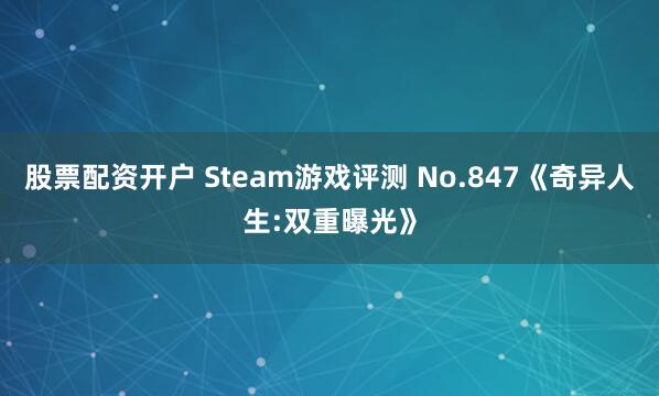 股票配资开户 Steam游戏评测 No.847《奇异人生:双重曝光》