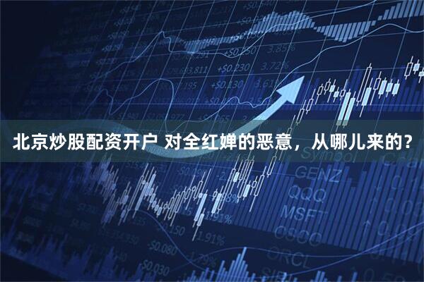 北京炒股配资开户 对全红婵的恶意，从哪儿来的？