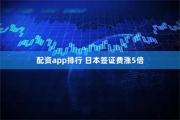 配资app排行 日本签证费涨5倍